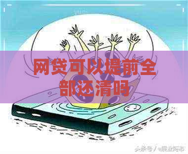 网贷可以堤前全部还清吗