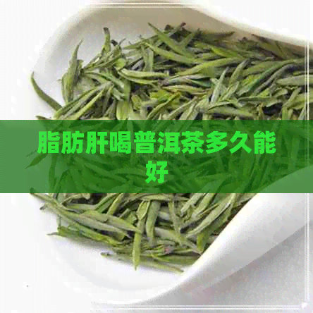 脂肪肝喝普洱茶多久能好