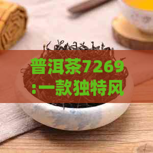 普洱茶7269:一款独特风味的茶叶品种及其制作工艺详解