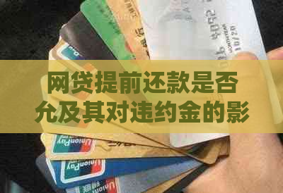 网贷提前还款是否允及其对违约金的影响：网贷可以提前还款吗？