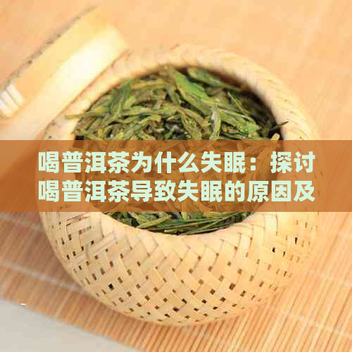 喝普洱茶为什么失眠：探讨喝普洱茶导致失眠的原因及解决方法