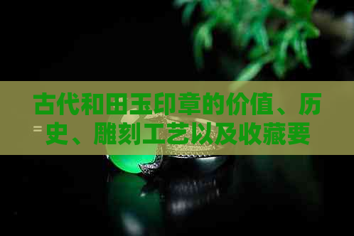 古代和田玉印章的价值、历史、雕刻工艺以及收藏要点。