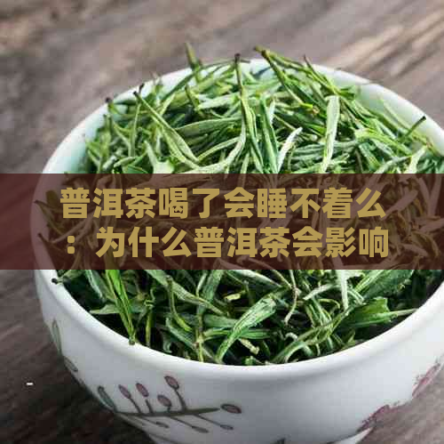 普洱茶喝了会睡不着么：为什么普洱茶会影响睡眠？