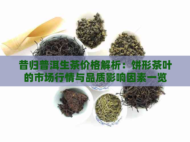 昔归普洱生茶价格解析：饼形茶叶的市场行情与品质影响因素一览