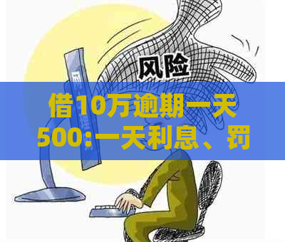 借10万逾期一天500:一天利息、罚款及银行贷款逾期处理标准