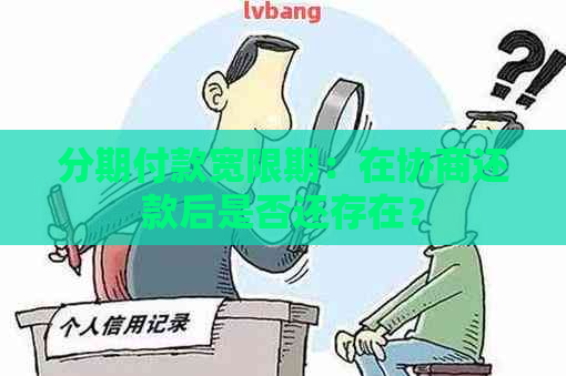 分期付款宽限期：在协商还款后是否还存在？