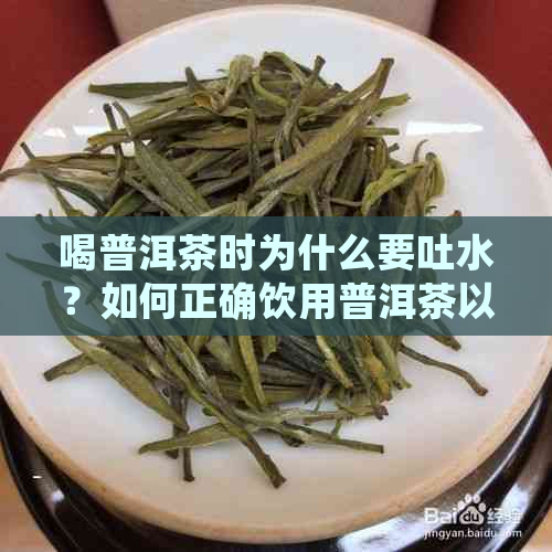 喝普洱茶时为什么要吐水？如何正确饮用普洱茶以避免不适？