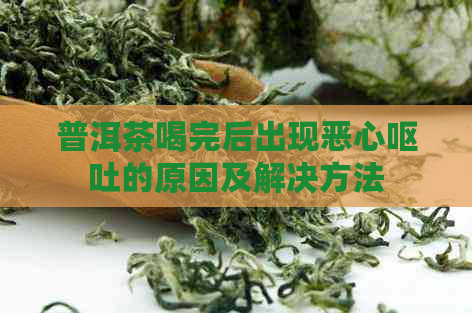 普洱茶喝完后出现恶心呕吐的原因及解决方法