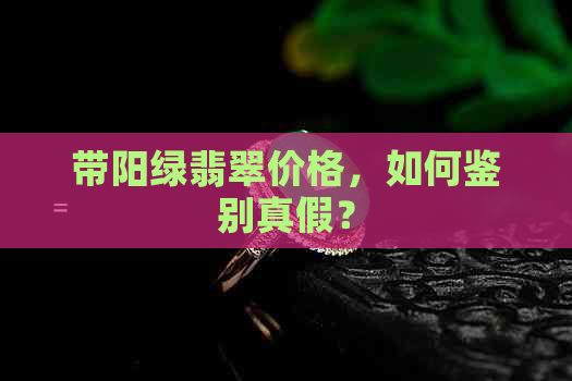 带阳绿翡翠价格，如何鉴别真假？