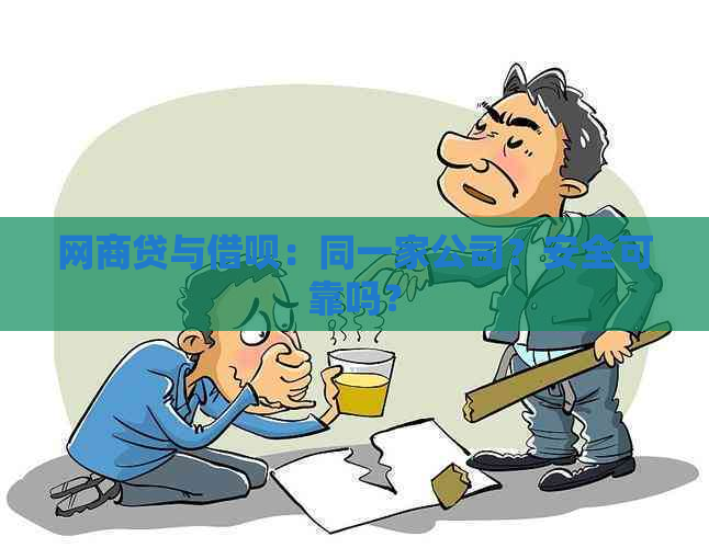 网商贷与借呗：同一家公司？安全可靠吗？