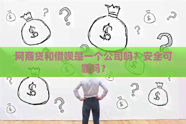 网商贷和借呗是一个公司吗？安全可靠吗？