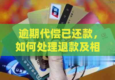 逾期代偿已还款，如何处理退款及相关问题？了解详细处理步骤及注意事项