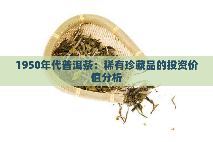 1950年代普洱茶：稀有珍藏品的投资价值分析