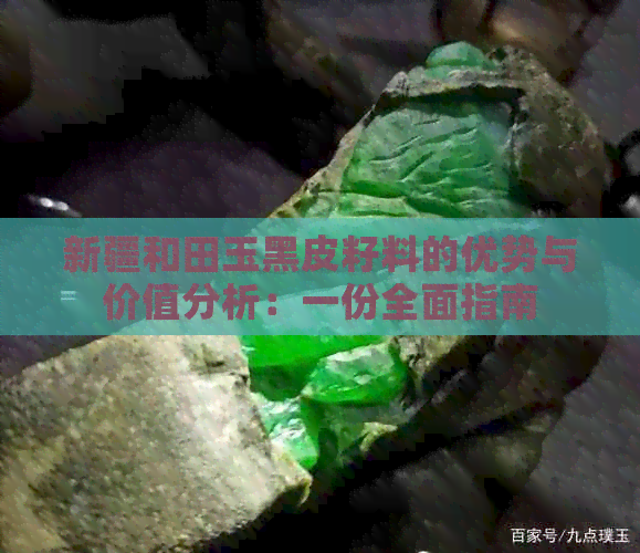 新疆和田玉黑皮籽料的优势与价值分析：一份全面指南