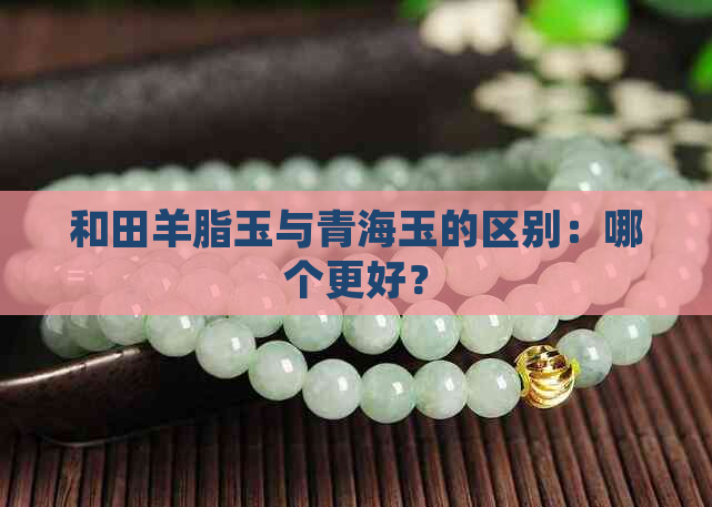 和田羊脂玉与青海玉的区别：哪个更好？