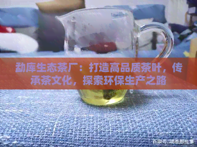 勐库生态茶厂：打造高品质茶叶，传承茶文化，探索环保生产之路