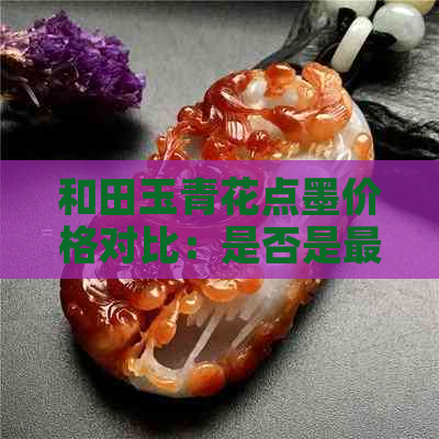 和田玉青花点墨价格对比：是否是最实惠的选择？