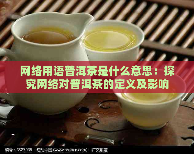 网络用语普洱茶是什么意思：探究网络对普洱茶的定义及影响