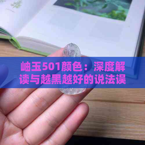 岫玉501颜色：深度解读与越黑越好的说法误区