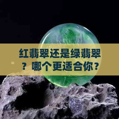 红翡翠还是绿翡翠？哪个更适合你？