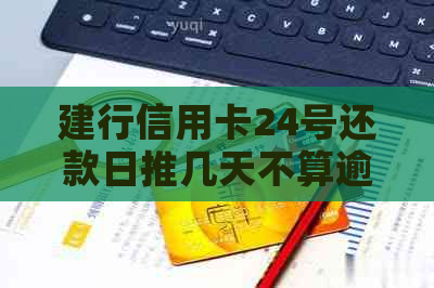 建行信用卡24号还款日推几天不算逾期：最晚还款日期及账单日解析