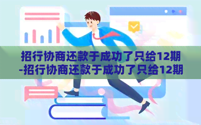 招行协商还款于成功了只给12期-招行协商还款于成功了只给12期还款