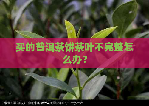 买的普洱茶饼茶叶不完整怎么办？