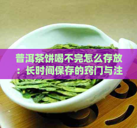 普洱茶饼喝不完怎么存放：长时间保存的窍门与注意事项