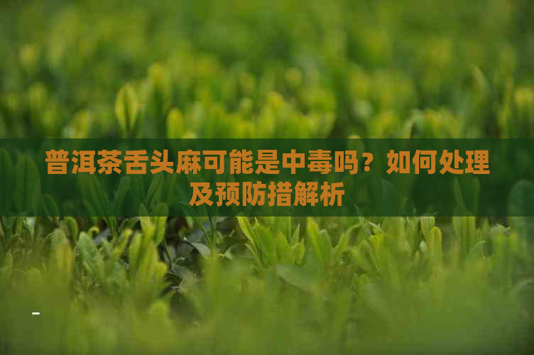 普洱茶舌头麻可能是中吗？如何处理及预防措解析