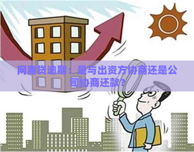 网商贷逾期：是与出资方协商还是公司协商还款？