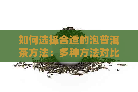 如何选择合适的泡普洱茶方法：多种方法对比分析，助你轻松掌握泡茶技巧