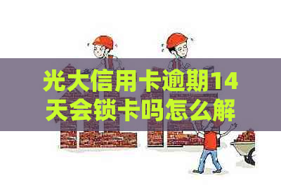 光大信用卡逾期14天会锁卡吗怎么解除？2021年新法规及极警告解析