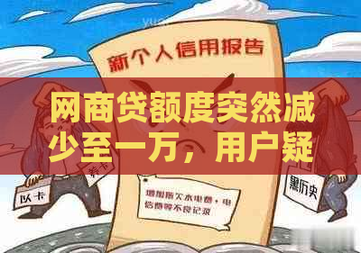 网商贷额度突然减少至一万，用户疑问解答：原因、影响与解决办法