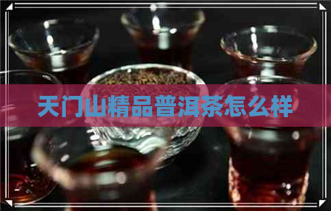 天门山精品普洱茶怎么样