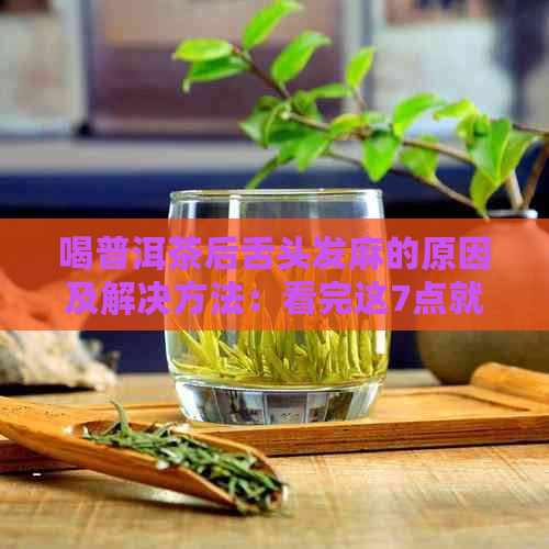 喝普洱茶后舌头发麻的原因及解决方法：看完这7点就懂了正常吗？