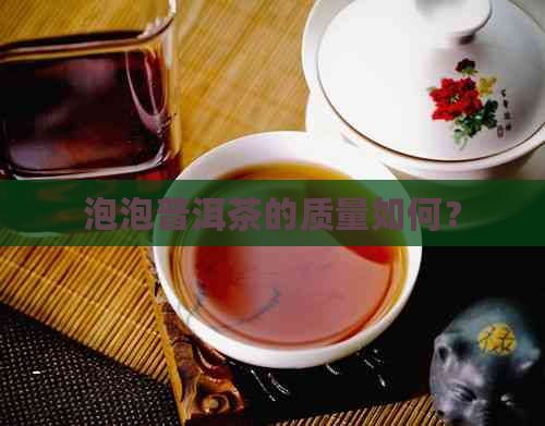 泡泡普洱茶的质量如何？