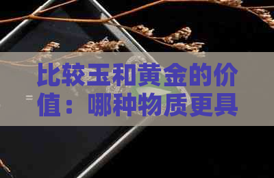 比较玉和黄金的价值：哪种物质更具有投资和文化意义？