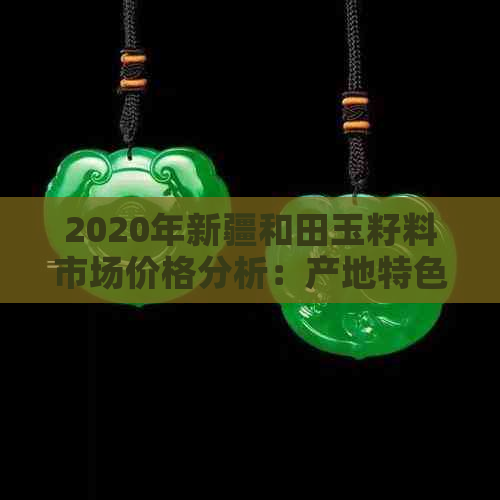 2020年新疆和田玉籽料市场价格分析：产地特色、投资潜力与行业趋势探讨