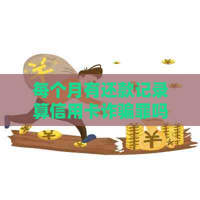 每个月有还款记录算信用卡诈骗罪吗判刑标准及案例分析