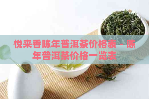 悦来香陈年普洱茶价格表 - 陈年普洱茶价格一览表