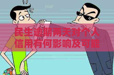 民生逾期两天对个人信用有何影响及可能面临的后果？