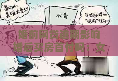 婚前网贷逾期影响婚后买房首付吗：女方、另一半贷款及老公工作受影响？