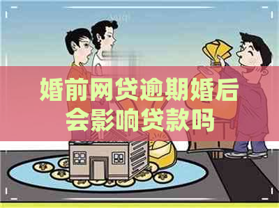 婚前网贷逾期婚后会影响贷款吗