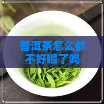 普洱茶怎么都不好喝了吗