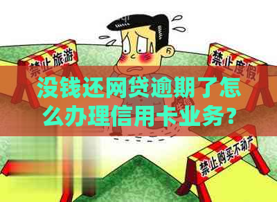 没钱还网贷逾期了怎么办理信用卡业务？