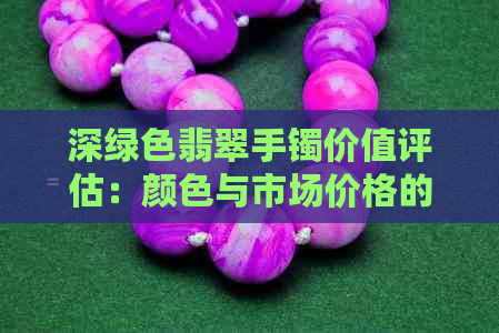 深绿色翡翠手镯价值评估：颜色与市场价格的关系探讨