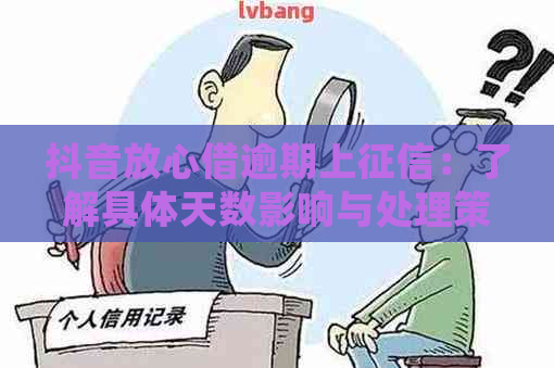 抖音放心借逾期上：了解具体天数影响与处理策略