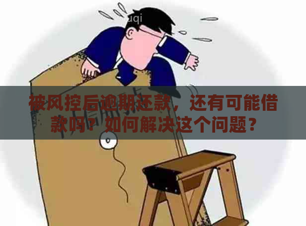 被风控后逾期还款，还有可能借款吗？如何解决这个问题？