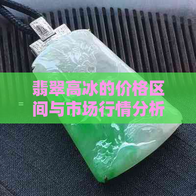 翡翠高冰的价格区间与市场行情分析