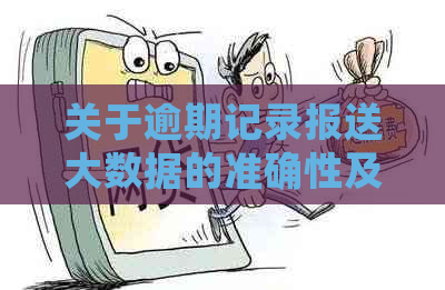 关于逾期记录报送大数据的准确性及其影响：全面解析与探讨